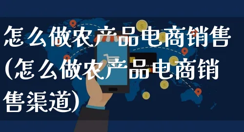 怎么做农产品电商销售(怎么做农产品电商销售渠道)_https://www.czttao.com_电商资讯_第1张