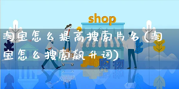 淘宝怎么提高搜索片名(淘宝怎么搜索飙升词)_https://www.czttao.com_开店技巧_第1张