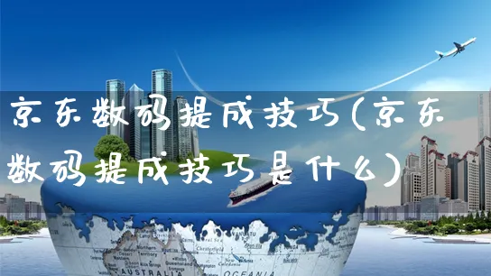 京东数码提成技巧(京东数码提成技巧是什么)_https://www.czttao.com_京东电商_第1张