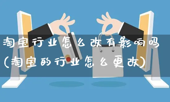 淘宝行业怎么改有影响吗(淘宝的行业怎么更改)_https://www.czttao.com_电商运营_第1张