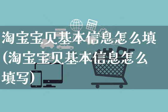 淘宝宝贝基本信息怎么填(淘宝宝贝基本信息怎么填写)_https://www.czttao.com_抖音小店_第1张