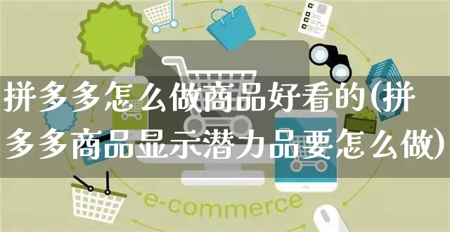 拼多多怎么做商品好看的(拼多多商品显示潜力品要怎么做)_https://www.czttao.com_京东电商_第1张