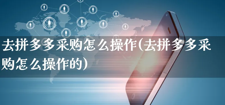 去拼多多采购怎么操作(去拼多多采购怎么操作的)_https://www.czttao.com_拼多多电商_第1张