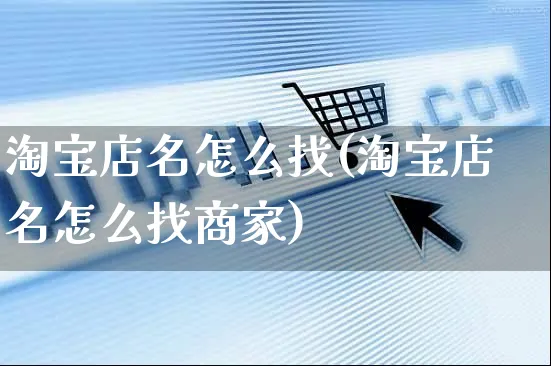 淘宝店名怎么找(淘宝店名怎么找商家)_https://www.czttao.com_视频/直播带货_第1张