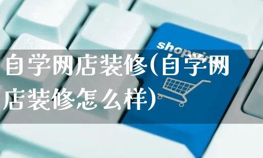 自学网店装修(自学网店装修怎么样)_https://www.czttao.com_店铺规则_第1张