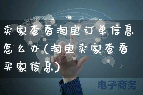 卖家查看淘宝订单信息怎么办(淘宝卖家查看买家信息)_https://www.czttao.com_店铺装修_第1张