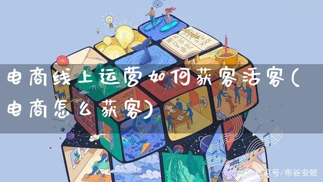 电商线上运营如何获客活客(电商怎么获客)_https://www.czttao.com_电商运营_第1张