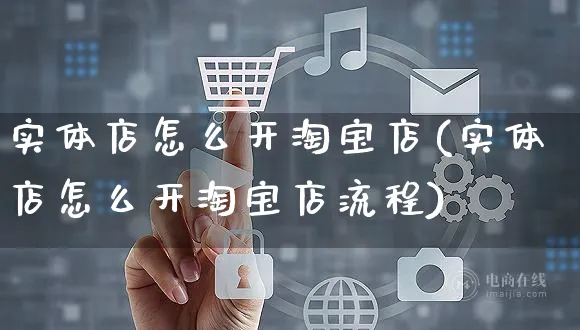 实体店怎么开淘宝店(实体店怎么开淘宝店流程)_https://www.czttao.com_淘宝电商_第1张