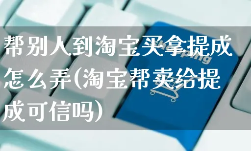 帮别人到淘宝买拿提成怎么弄(淘宝帮卖给提成可信吗)_https://www.czttao.com_开店技巧_第1张