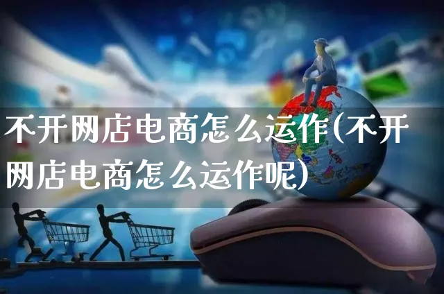 不开网店电商怎么运作(不开网店电商怎么运作呢)_https://www.czttao.com_开店技巧_第1张