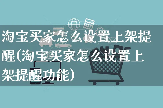 淘宝买家怎么设置上架提醒(淘宝买家怎么设置上架提醒功能)_https://www.czttao.com_视频/直播带货_第1张