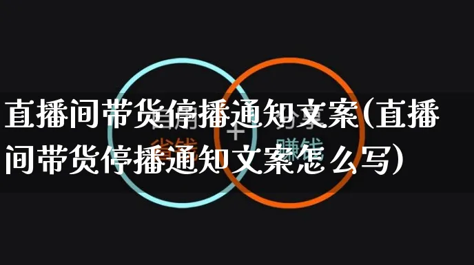 直播间带货停播通知文案(直播间带货停播通知文案怎么写)_https://www.czttao.com_视频/直播带货_第1张