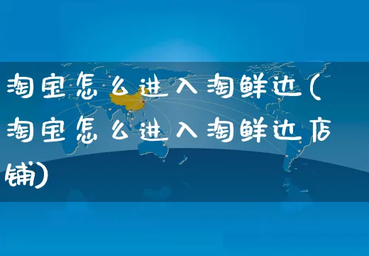 淘宝怎么进入淘鲜达(淘宝怎么进入淘鲜达店铺)_https://www.czttao.com_电商运营_第1张