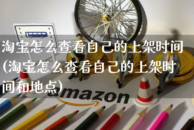 淘宝怎么查看自己的上架时间(淘宝怎么查看自己的上架时间和地点)_https://www.czttao.com_小红书_第1张