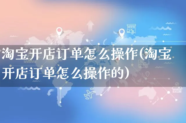 淘宝开店订单怎么操作(淘宝开店订单怎么操作的)_https://www.czttao.com_淘宝电商_第1张