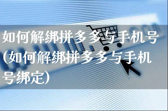 如何解绑拼多多与手机号(如何解绑拼多多与手机号绑定)_https://www.czttao.com_闲鱼电商_第1张