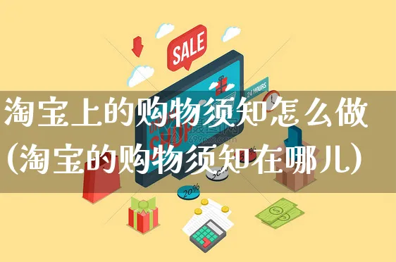 淘宝上的购物须知怎么做(淘宝的购物须知在哪儿)_https://www.czttao.com_开店技巧_第1张