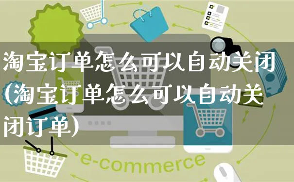 淘宝订单怎么可以自动关闭(淘宝订单怎么可以自动关闭订单)_https://www.czttao.com_店铺规则_第1张