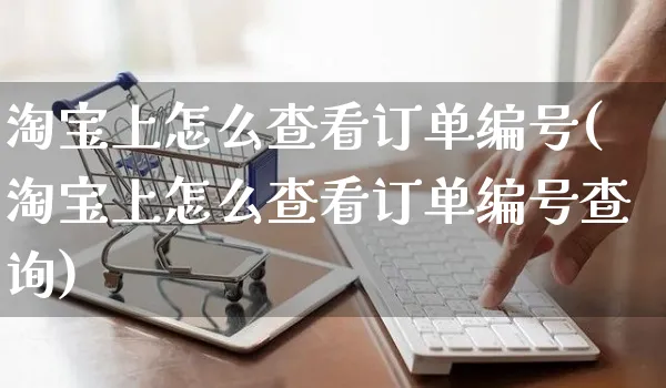 淘宝上怎么查看订单编号(淘宝上怎么查看订单编号查询)_https://www.czttao.com_拼多多电商_第1张