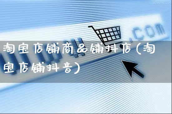 淘宝店铺商品铺抖店(淘宝店铺抖音)_https://www.czttao.com_抖音小店_第1张