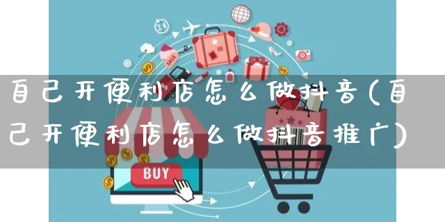 自己开便利店怎么做抖音(自己开便利店怎么做抖音推广)_https://www.czttao.com_抖音小店_第1张