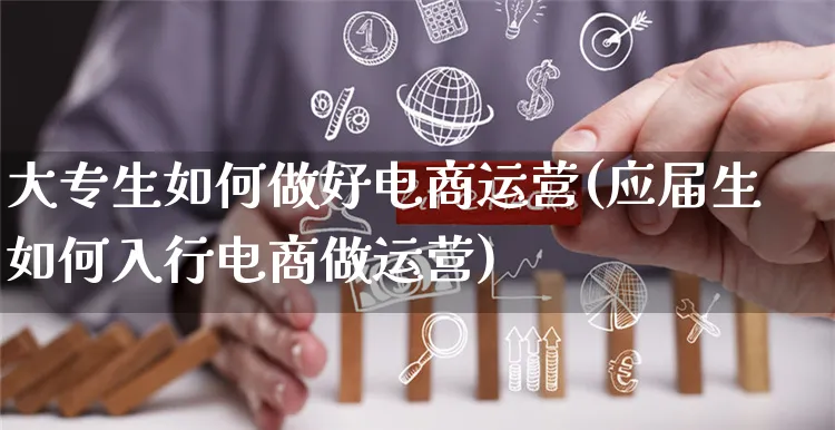 大专生如何做好电商运营(应届生如何入行电商做运营)_https://www.czttao.com_电商运营_第1张