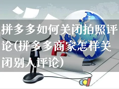 拼多多如何关闭拍照评论(拼多多商家怎样关闭别人评论)_https://www.czttao.com_京东电商_第1张