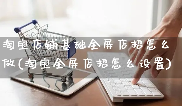 淘宝店铺基础全屏店招怎么做(淘宝全屏店招怎么设置)_https://www.czttao.com_视频/直播带货_第1张