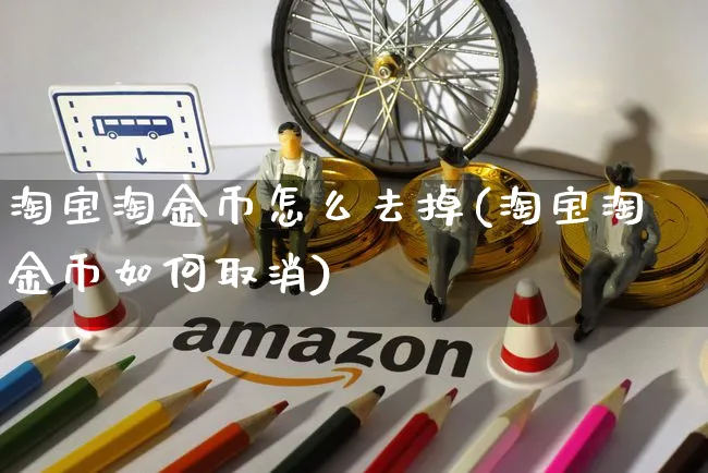 淘宝淘金币怎么去掉(淘宝淘金币如何取消)_https://www.czttao.com_电商问答_第1张