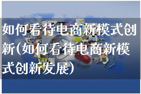 如何看待电商新模式创新(如何看待电商新模式创新发展)_https://www.czttao.com_电商运营_第1张