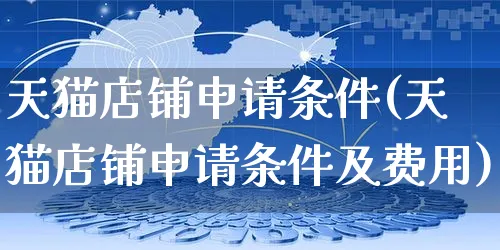 天猫店铺申请条件(天猫店铺申请条件及费用)_https://www.czttao.com_电商资讯_第1张