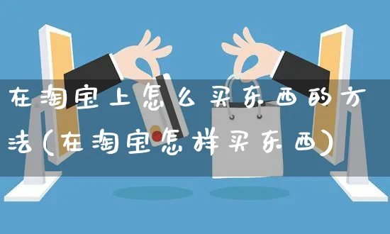 在淘宝上怎么买东西的方法(在淘宝怎样买东西)_https://www.czttao.com_拼多多电商_第1张