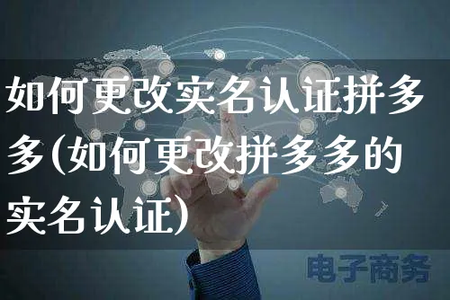 如何更改实名认证拼多多(如何更改拼多多的实名认证)_https://www.czttao.com_拼多多电商_第1张