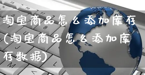 淘宝商品怎么添加库存(淘宝商品怎么添加库存数据)_https://www.czttao.com_视频/直播带货_第1张