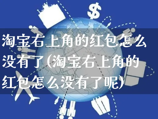 淘宝右上角的红包怎么没有了(淘宝右上角的红包怎么没有了呢)_https://www.czttao.com_店铺规则_第1张