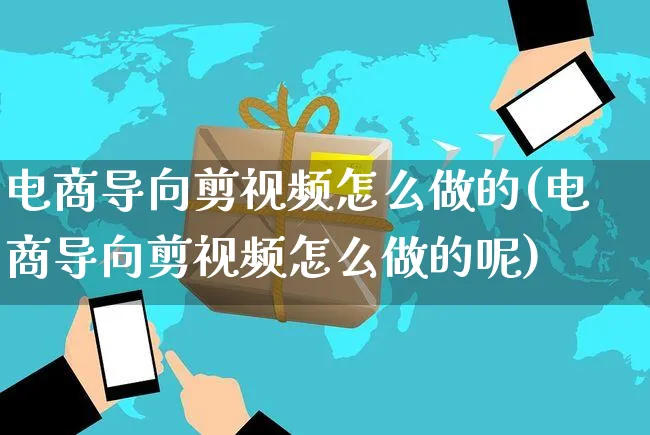 电商导向剪视频怎么做的(电商导向剪视频怎么做的呢)_https://www.czttao.com_视频/直播带货_第1张