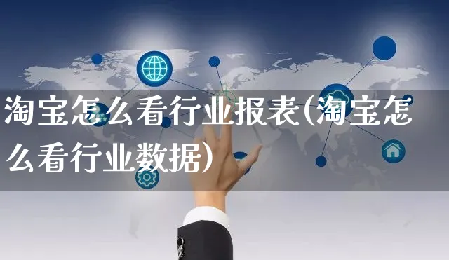 淘宝怎么看行业报表(淘宝怎么看行业数据)_https://www.czttao.com_店铺装修_第1张