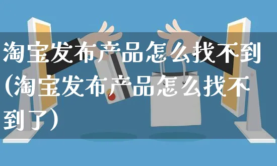 淘宝发布产品怎么找不到(淘宝发布产品怎么找不到了)_https://www.czttao.com_店铺规则_第1张