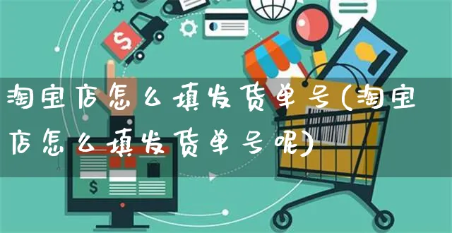 淘宝店怎么填发货单号(淘宝店怎么填发货单号呢)_https://www.czttao.com_拼多多电商_第1张