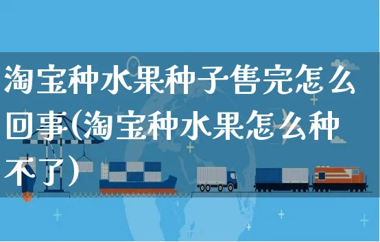 淘宝种水果种子售完怎么回事(淘宝种水果怎么种不了)_https://www.czttao.com_抖音小店_第1张