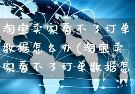 淘宝卖家看不了订单数据怎么办(淘宝卖家看不了订单数据怎么办呢)_https://www.czttao.com_抖音小店_第1张