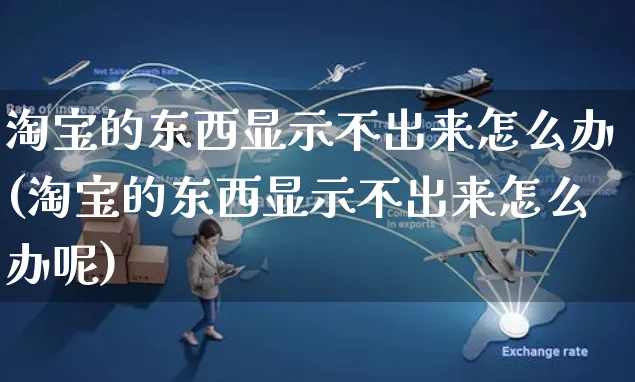 淘宝的东西显示不出来怎么办(淘宝的东西显示不出来怎么办呢)_https://www.czttao.com_闲鱼电商_第1张