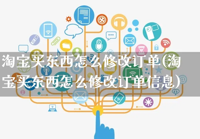 淘宝买东西怎么修改订单(淘宝买东西怎么修改订单信息)_https://www.czttao.com_闲鱼电商_第1张