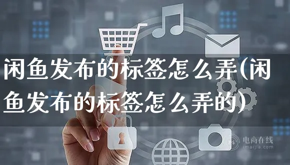 闲鱼发布的标签怎么弄(闲鱼发布的标签怎么弄的)_https://www.czttao.com_闲鱼电商_第1张