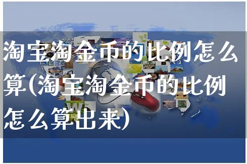 淘宝淘金币的比例怎么算(淘宝淘金币的比例怎么算出来)_https://www.czttao.com_电商运营_第1张