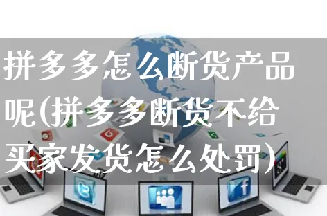 拼多多怎么断货产品呢(拼多多断货不给买家发货怎么处罚)_https://www.czttao.com_拼多多电商_第1张