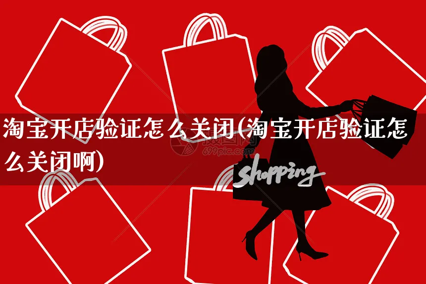 淘宝开店验证怎么关闭(淘宝开店验证怎么关闭啊)_https://www.czttao.com_淘宝电商_第1张