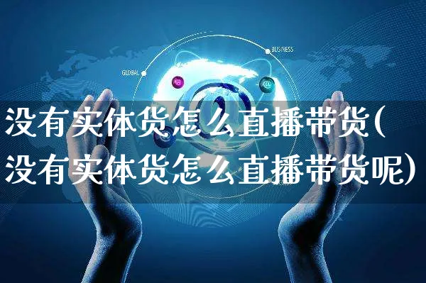 没有实体货怎么直播带货(没有实体货怎么直播带货呢)_https://www.czttao.com_视频/直播带货_第1张