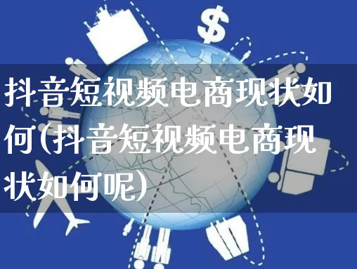 抖音短视频电商现状如何(抖音短视频电商现状如何呢)_https://www.czttao.com_视频/直播带货_第1张