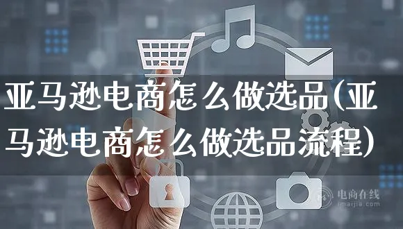 亚马逊电商怎么做选品(亚马逊电商怎么做选品流程)_https://www.czttao.com_亚马逊电商_第1张